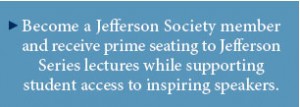 Become a Jefferson Society member and receive prime seating to Jefferson Series lectures while supporting student access to inspiring speakers.